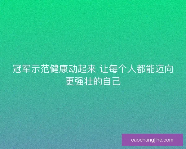 冠军示范健康动起来 让每个人都能迈向更强壮的自己