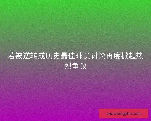 若被逆转成历史最佳球员讨论再度掀起热烈争议