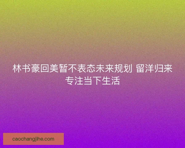林书豪回美暂不表态未来规划 留洋归来专注当下生活
