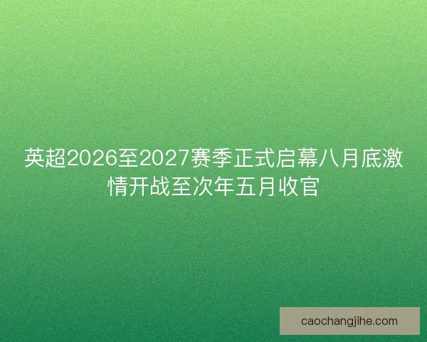 英超2026至2027赛季正式启幕八月底激情开战至次年五月收官