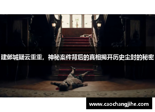 建邺城疑云重重，神秘案件背后的真相揭开历史尘封的秘密